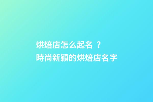 烘焙店怎么起名？時尚新穎的烘焙店名字-第1張-店鋪起名-玄機派